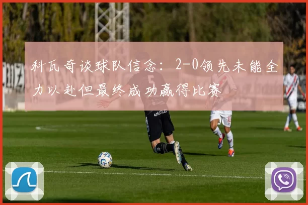 科瓦奇谈球队信念：2-0领先未能全力以赴但最终成功赢得比赛