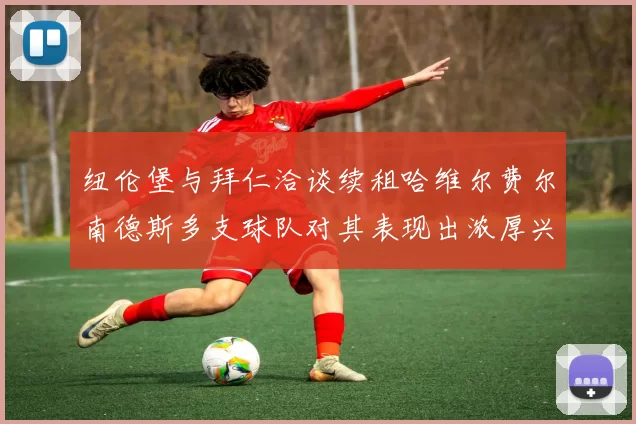 纽伦堡与拜仁洽谈续租哈维尔费尔南德斯多支球队对其表现出浓厚兴趣