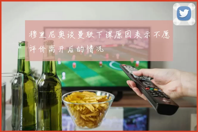 穆里尼奥谈曼联下课原因表示不愿评价离开后的情况