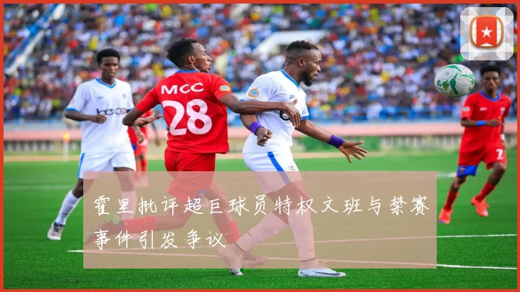 霍里批评超巨球员特权文班与禁赛事件引发争议