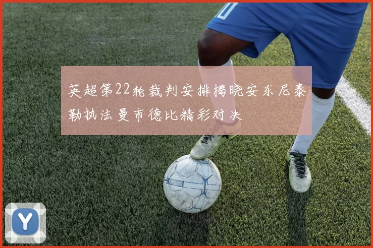 英超第22轮裁判安排揭晓安东尼泰勒执法曼市德比精彩对决